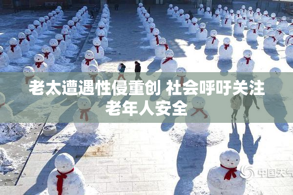 老太遭遇性侵重创 社会呼吁关注老年人安全
