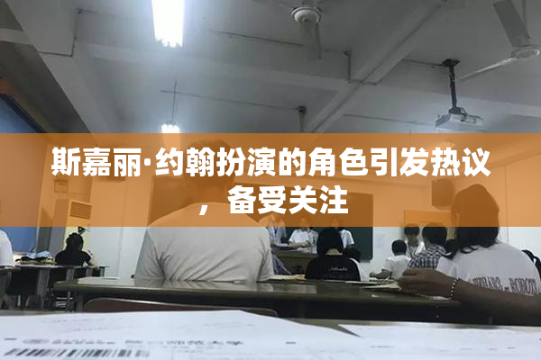 斯嘉丽·约翰扮演的角色引发热议，备受关注