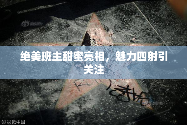 绝美班主甜蜜亮相，魅力四射引关注