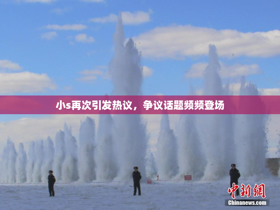 小s再次引发热议，争议话题频频登场