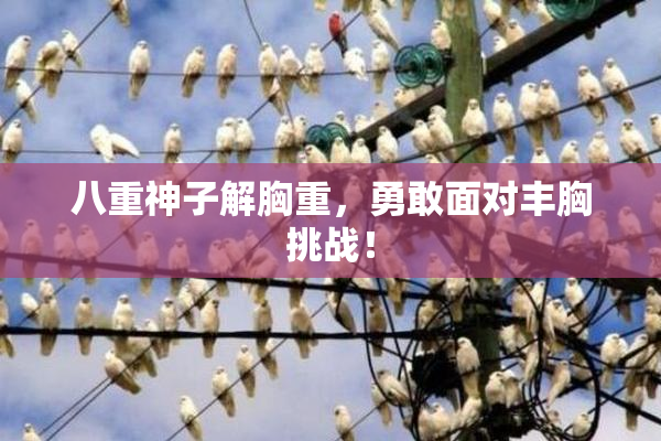 八重神子解胸重，勇敢面对丰胸挑战！