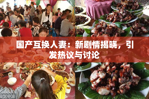 国产互换人妻：新剧情揭晓，引发热议与讨论