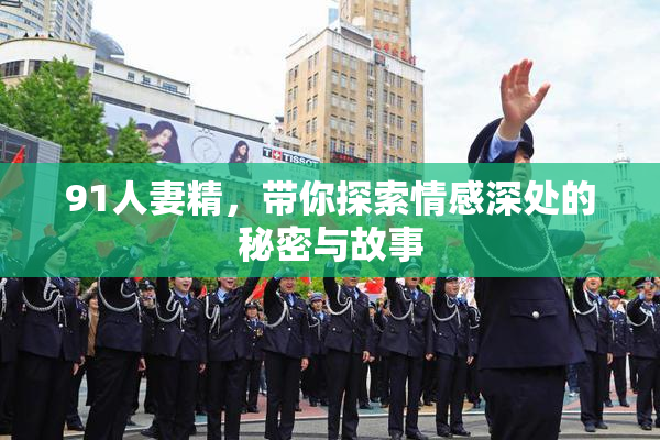91人妻精，带你探索情感深处的秘密与故事