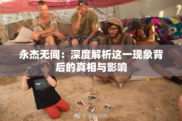 永杰无间：深度解析这一现象背后的真相与影响