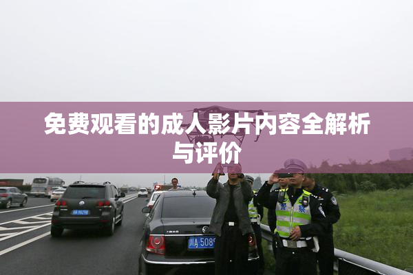 免费观看的成人影片内容全解析与评价
