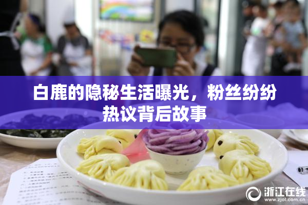 白鹿的隐秘生活曝光，粉丝纷纷热议背后故事