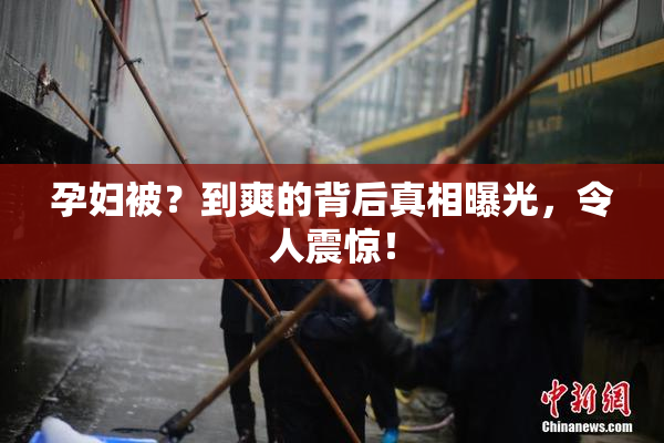 孕妇被？到爽的背后真相曝光，令人震惊！