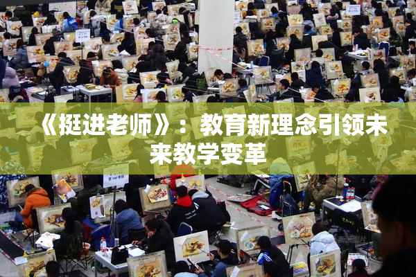 《挺进老师》：教育新理念引领未来教学变革