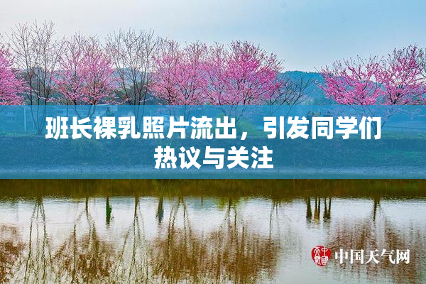 班长裸乳照片流出，引发同学们热议与关注