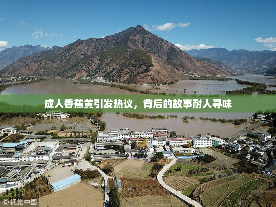 成人香蕉黄引发热议，背后的故事耐人寻味