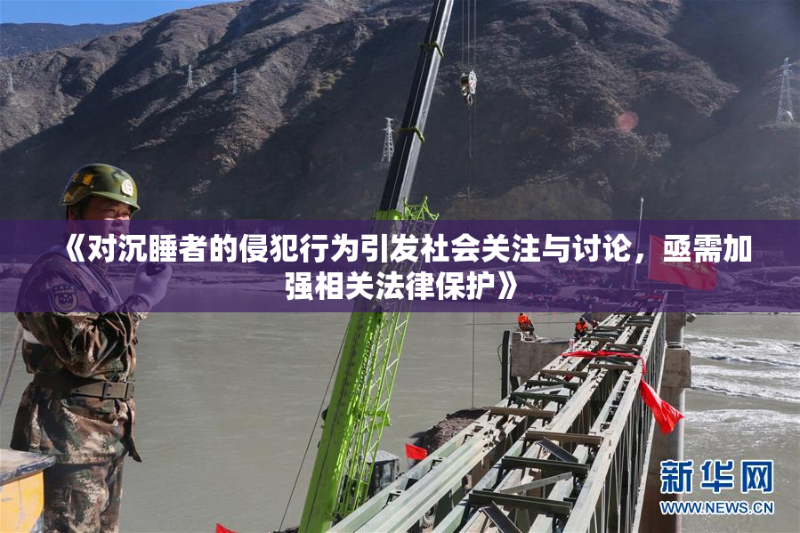 《对沉睡者的侵犯行为引发社会关注与讨论，亟需加强相关法律保护》