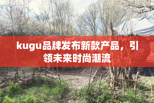 kugu品牌发布新款产品，引领未来时尚潮流