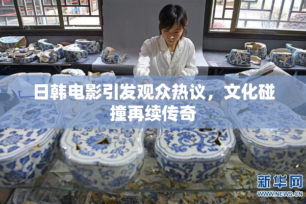 日韩电影引发观众热议，文化碰撞再续传奇