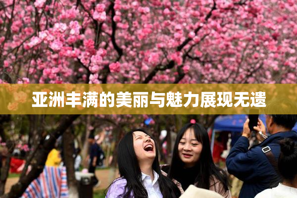 亚洲丰满的美丽与魅力展现无遗