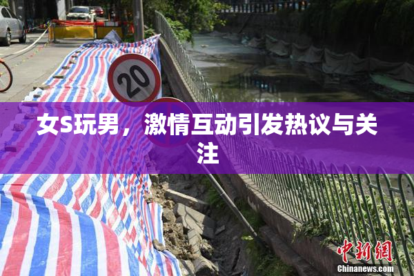 女S玩男，激情互动引发热议与关注