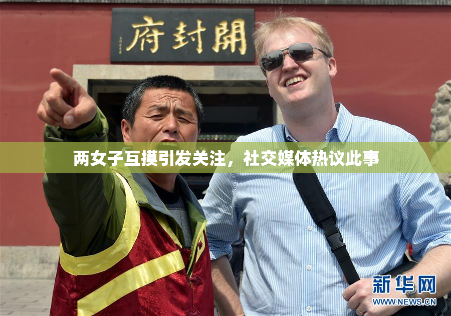 两女子互摸引发关注，社交媒体热议此事