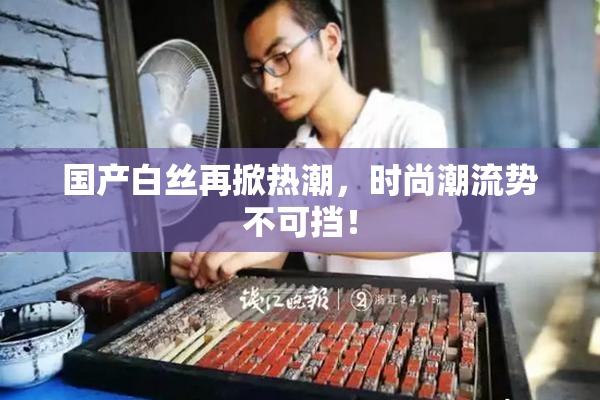 国产白丝再掀热潮，时尚潮流势不可挡！