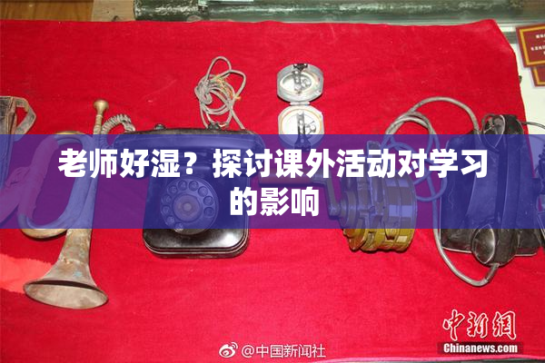 老师好湿？探讨课外活动对学习的影响