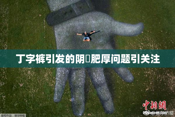 丁字裤引发的阴脣肥厚问题引关注
