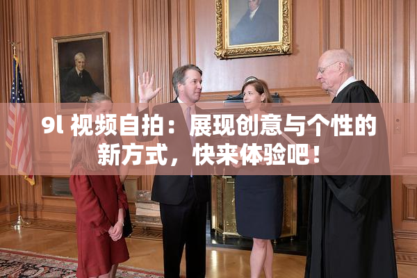9l 视频自拍：展现创意与个性的新方式，快来体验吧！