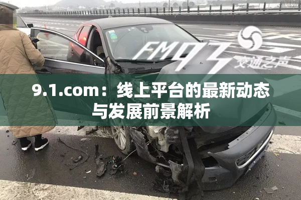 9.1.com：线上平台的最新动态与发展前景解析