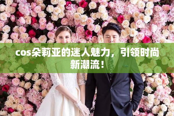 cos朵莉亚的迷人魅力，引领时尚新潮流！