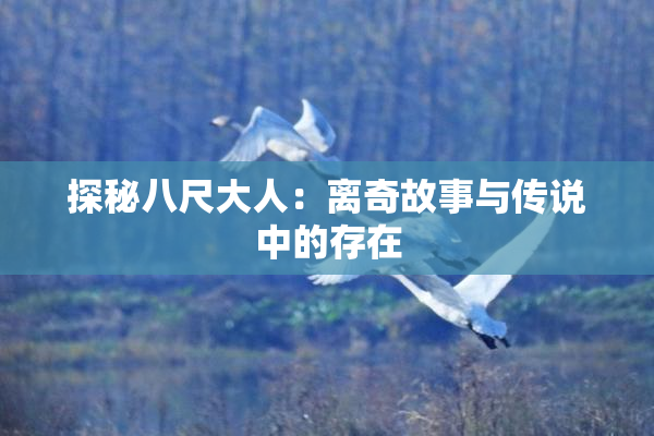 探秘八尺大人：离奇故事与传说中的存在