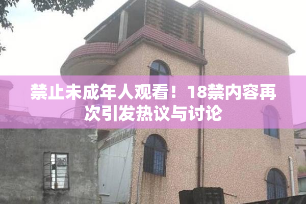 禁止未成年人观看！18禁内容再次引发热议与讨论