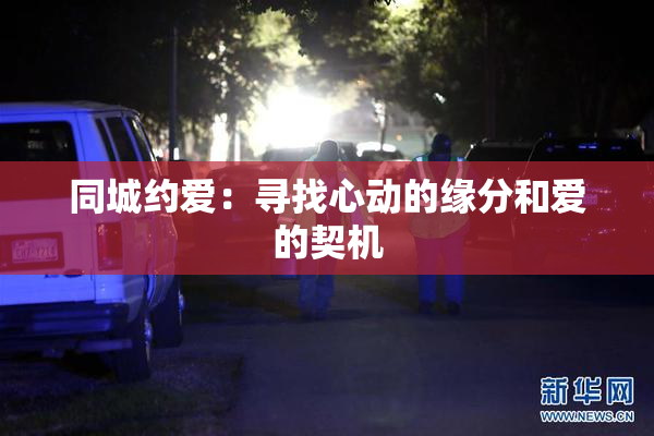 同城约爱：寻找心动的缘分和爱的契机