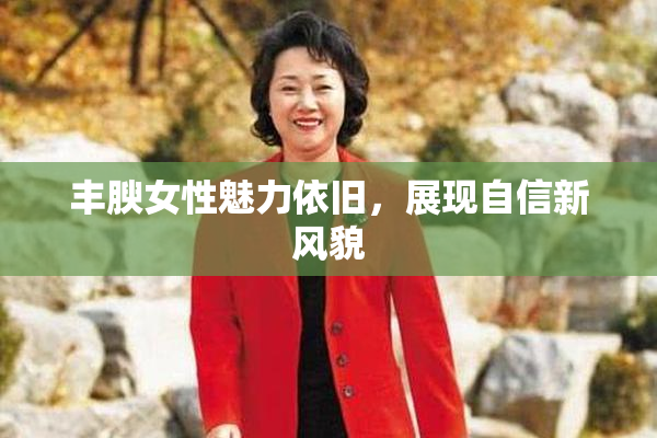 丰腴女性魅力依旧，展现自信新风貌