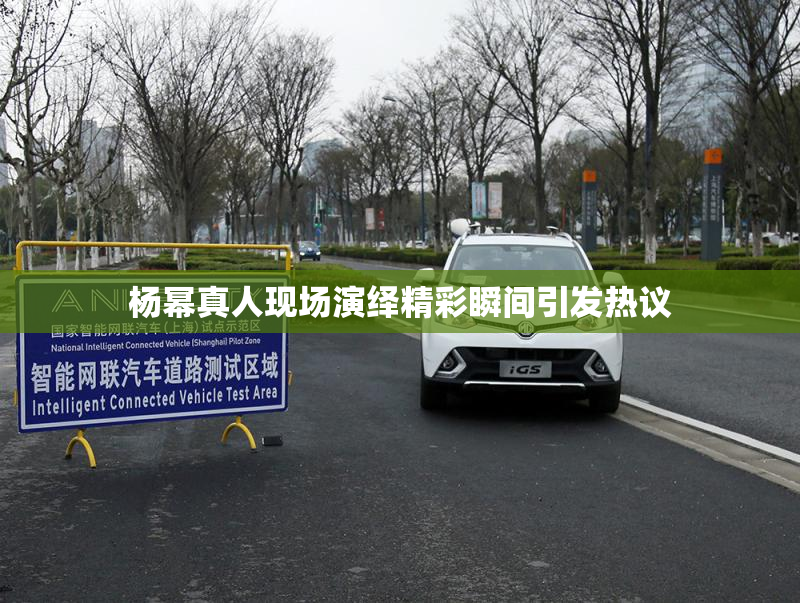 杨幂真人现场演绎精彩瞬间引发热议