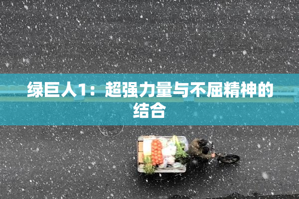 绿巨人1：超强力量与不屈精神的结合