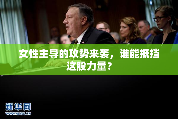 女性主导的攻势来袭，谁能抵挡这股力量？