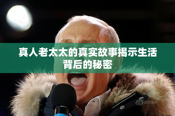 真人老太太的真实故事揭示生活背后的秘密