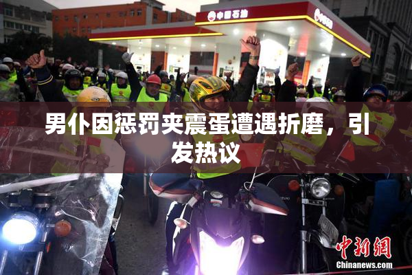 男仆因惩罚夹震蛋遭遇折磨，引发热议