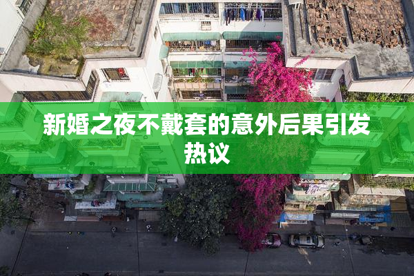 新婚之夜不戴套的意外后果引发热议