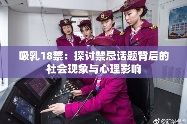 吸乳18禁：探讨禁忌话题背后的社会现象与心理影响
