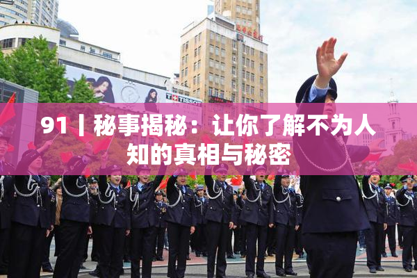 91丨秘事揭秘：让你了解不为人知的真相与秘密