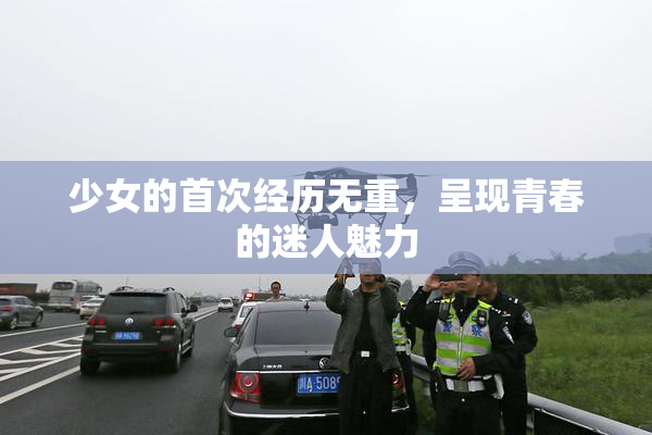 少女的首次经历无重，呈现青春的迷人魅力
