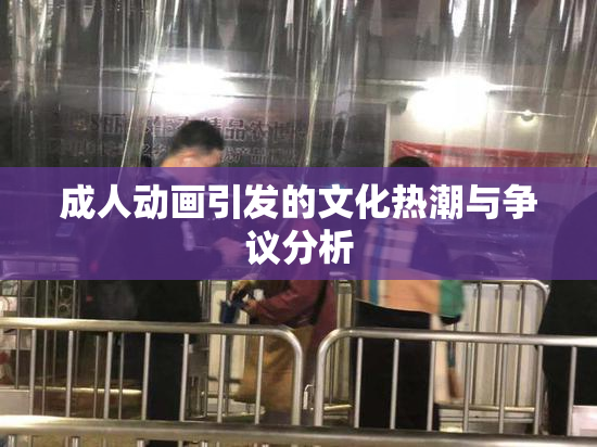 成人动画引发的文化热潮与争议分析