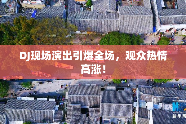 DJ现场演出引爆全场，观众热情高涨！