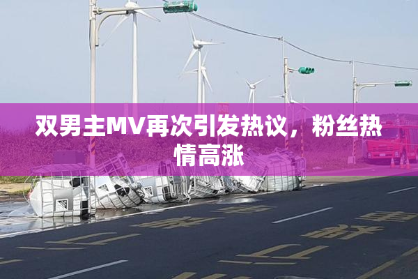 双男主MV再次引发热议，粉丝热情高涨