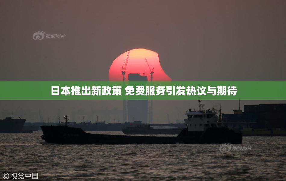 日本推出新政策 免费服务引发热议与期待