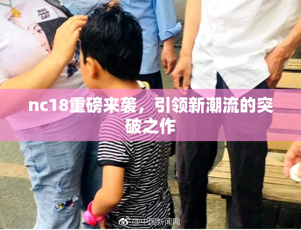 nc18重磅来袭，引领新潮流的突破之作