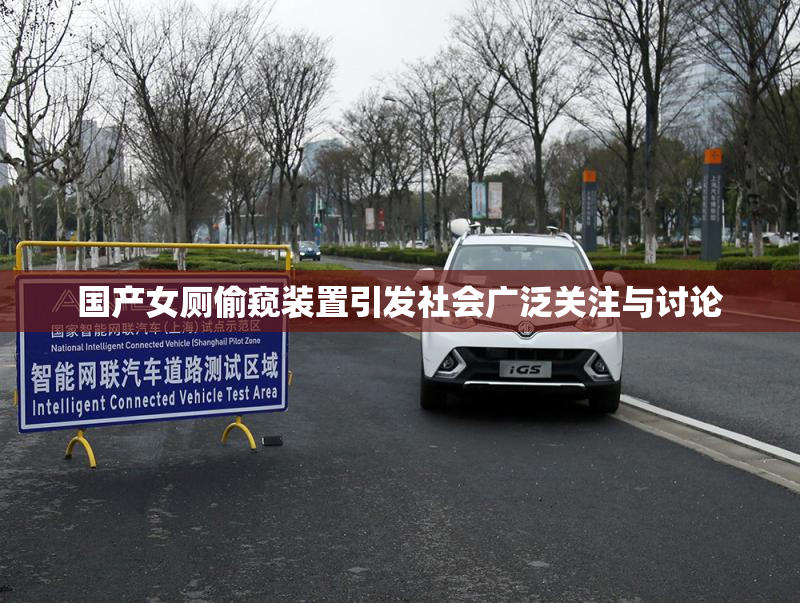 国产女厕偷窥装置引发社会广泛关注与讨论