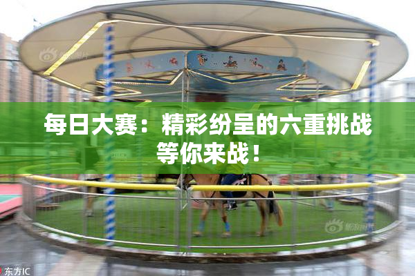 每日大赛：精彩纷呈的六重挑战等你来战！