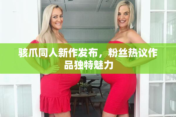 骇爪同人新作发布，粉丝热议作品独特魅力