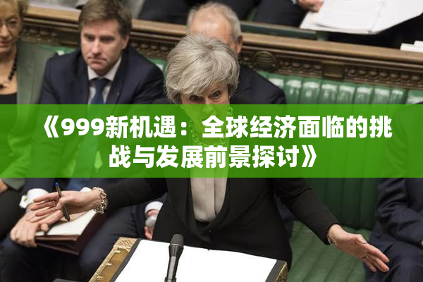 《999新机遇：全球经济面临的挑战与发展前景探讨》
