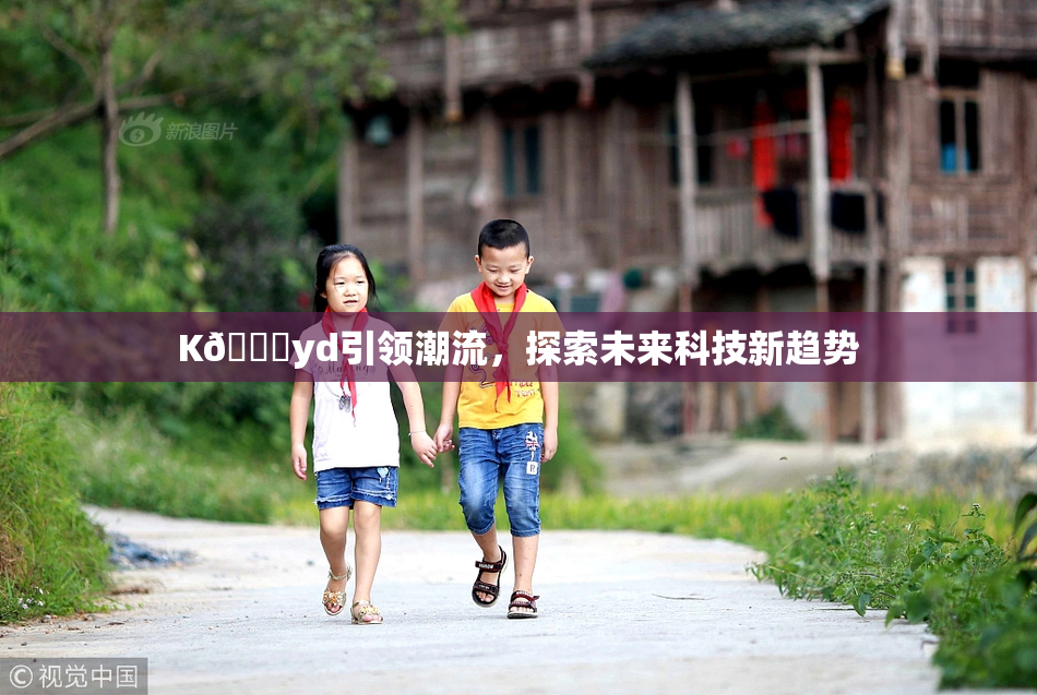 K🈚yd引领潮流，探索未来科技新趋势