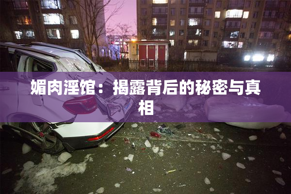 媚肉淫馆：揭露背后的秘密与真相